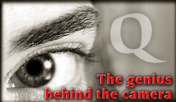 Q - the genius
behind the camera
